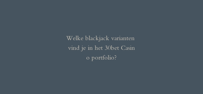 Welke blackjack varianten vind je in het 30bet Casino portfolio?