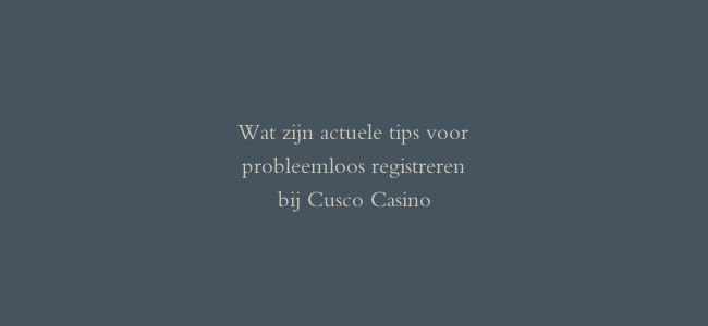Wat zijn actuele tips voor probleemloos registreren bij Cusco Casino