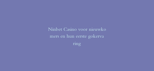 Ninbet Casino voor nieuwkomers en hun eerste gokervaring