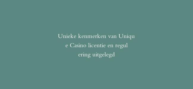 Unieke kenmerken van Unique Casino licentie en regulering uitgelegd