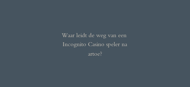 Waar leidt de weg van een Incognito Casino speler naartoe?