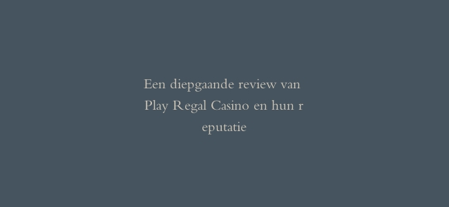 Een diepgaande review van Play Regal Casino en hun reputatie