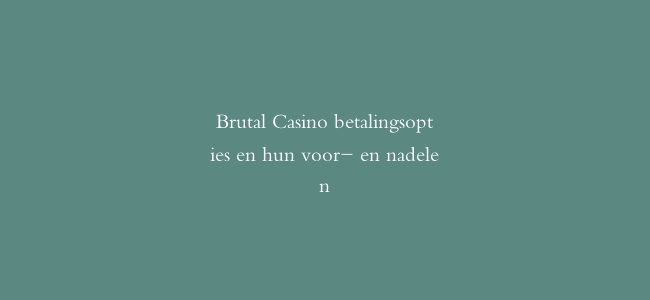 Brutal Casino betalingsopties en hun voor- en nadelen