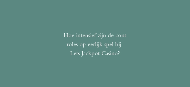 Hoe intensief zijn de controles op eerlijk spel bij Lets Jackpot Casino?
