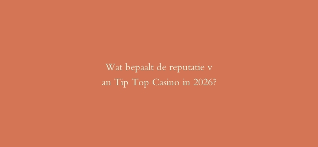 Wat bepaalt de reputatie van Tip Top Casino in 2026?
