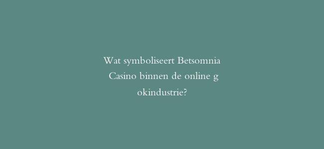 Wat symboliseert Betsomnia Casino binnen de online gokindustrie?