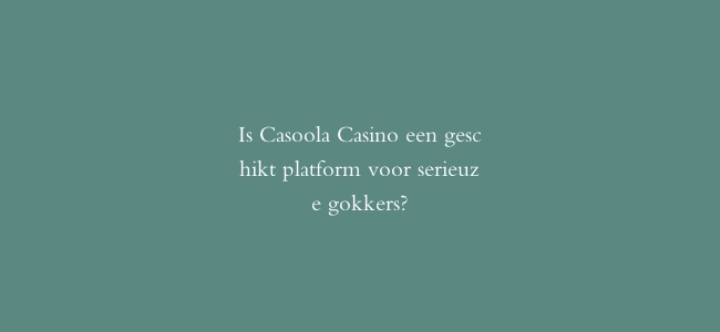 Is Casoola Casino een geschikt platform voor serieuze gokkers?