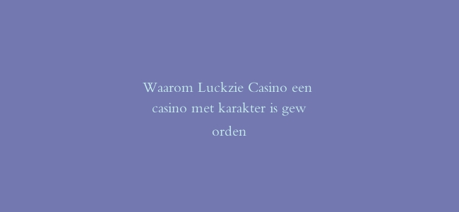 Waarom Luckzie Casino een casino met karakter is geworden