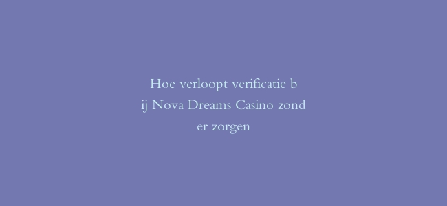 Hoe verloopt verificatie bij Nova Dreams Casino zonder zorgen