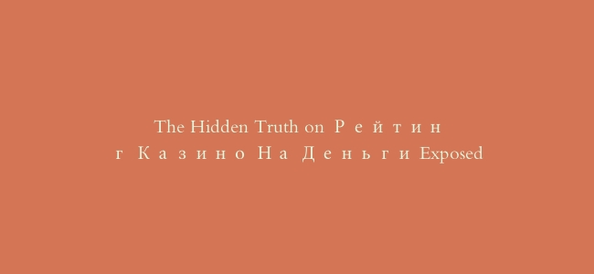 The Hidden Truth on Рейтинг Казино На Деньги Exposed