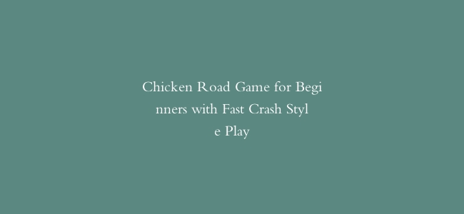 Chicken Road Game for Beginners with Fast Crash Style Play
