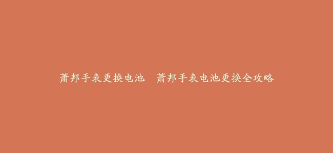 萧邦手表更换电池–萧邦手表电池更换全攻略