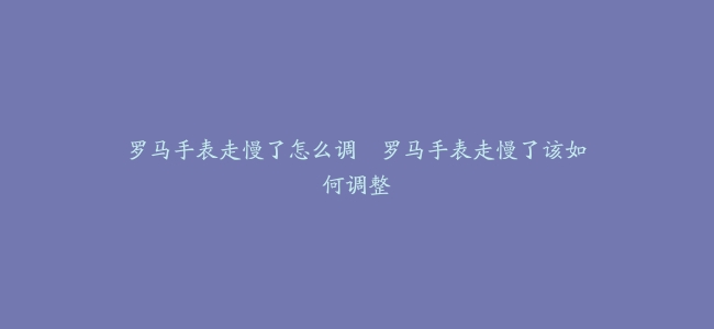 罗马手表走慢了怎么调–罗马手表走慢了该如何调整
