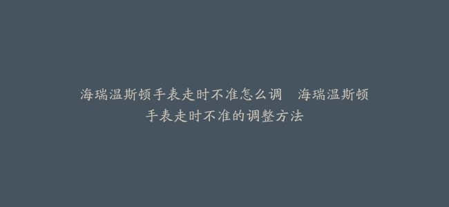 海瑞温斯顿手表走时不准怎么调–海瑞温斯顿手表走时不准的调整方法缩略图 海瑞温斯顿手表走时不准怎么调--海瑞温斯顿手表走时不准的调整方法