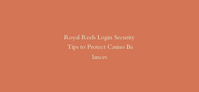 Royal Reels Login Security Tips to Protect Casino Balances
