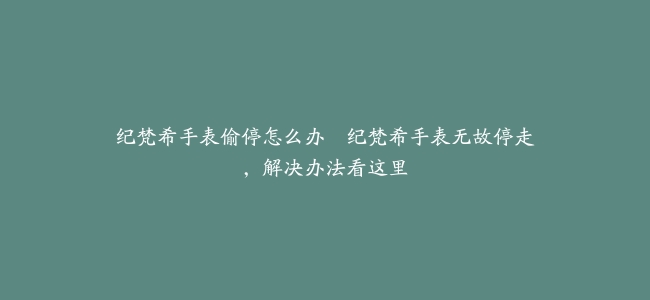 纪梵希手表偷停怎么办–纪梵希手表无故停走,解决办法看这里缩略图 纪梵希手表偷停怎么办--纪梵希手表无故停走,解决办法看这里