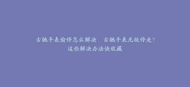 古驰手表偷停怎么解决–古驰手表无故停走？这些解决办法快收藏
