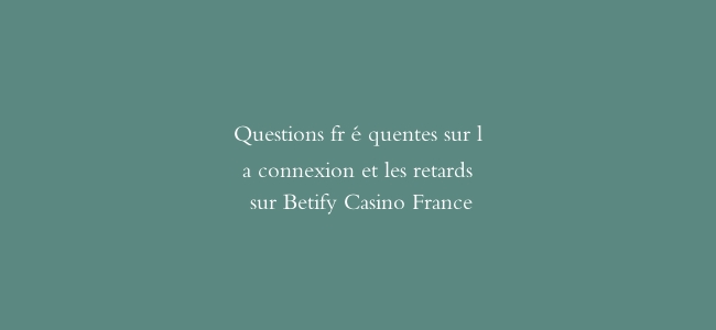 Questions fréquentes sur la connexion et les retards sur Betify Casino France缩略图 Questions fréquentes sur la connexion et les retards sur Betify Casino France