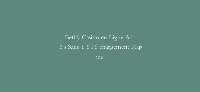 Betify Casino en Ligne Accès Sans Téléchargement Rapide