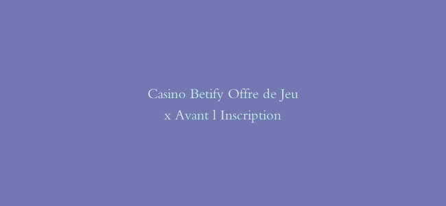 Casino Betify Offre de Jeux Avant l Inscription