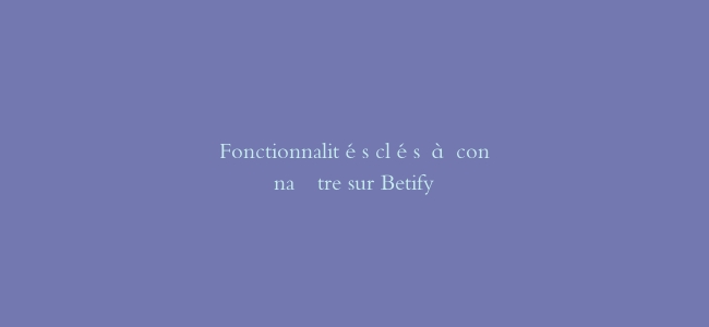 Fonctionnalités clés à connaître sur Betify