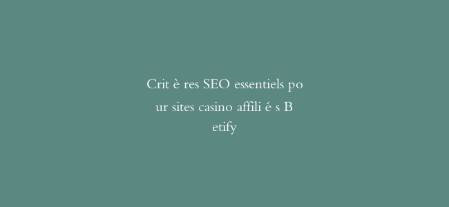 Critères SEO essentiels pour sites casino affiliés Betify