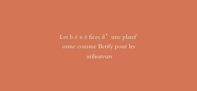 Les bénéfices d’une plateforme comme Betify pour les utilisateurs