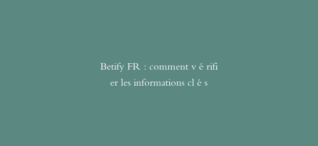 Betify FR : comment vérifier les informations clés