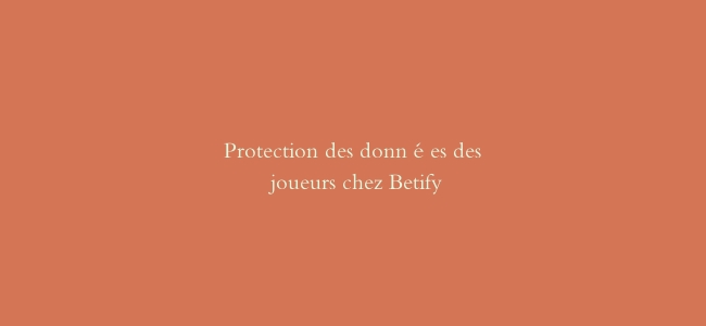 Protection des données des joueurs chez Betify