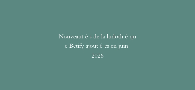 Nouveautés de la ludothèque Betify ajoutées en juin 2026