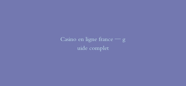 Casino en ligne france — guide complet