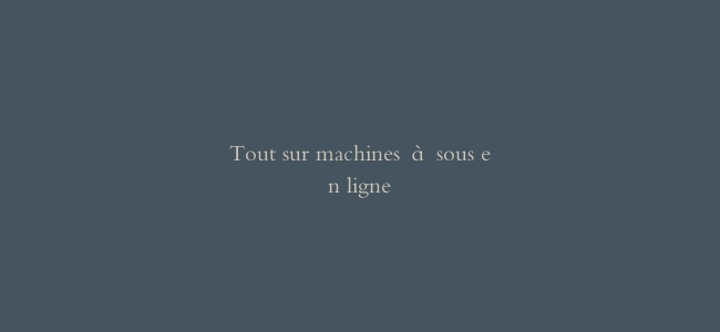 Tout sur machines à sous en ligne