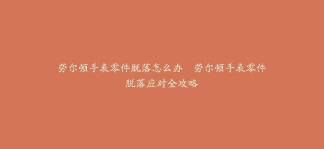 劳尔顿手表零件脱落怎么办--劳尔顿手表零件脱落应对全攻略