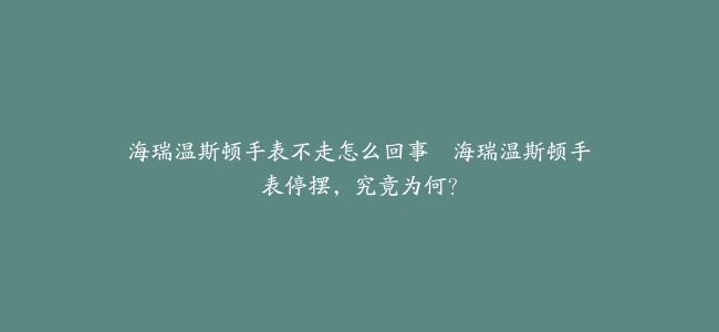 海瑞温斯顿手表不走怎么回事--海瑞温斯顿手表停摆，究竟为何？