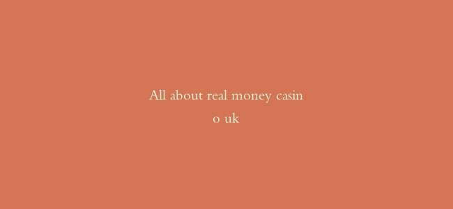 All about real money casino uk