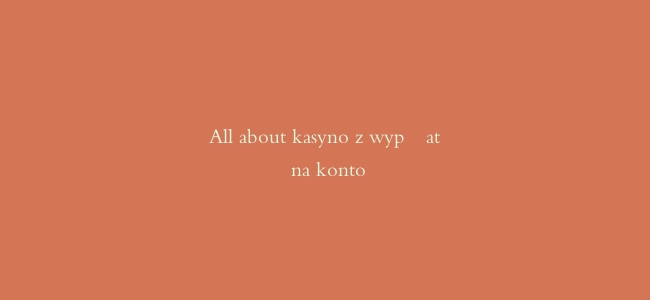 All about kasyno z wypłatą na konto