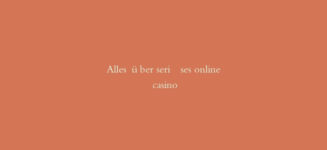 Alles über seriöses online casino