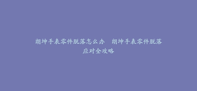 朗坤手表零件脱落怎么办--朗坤手表零件脱落应对全攻略