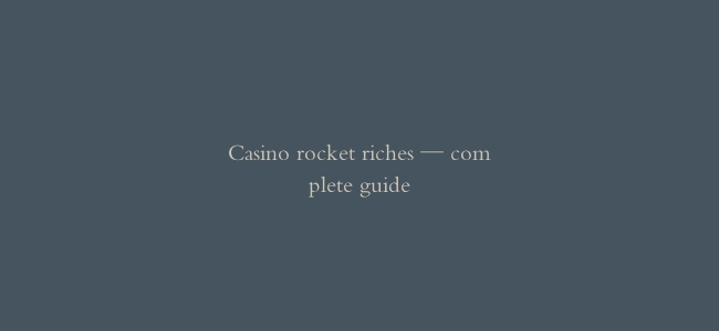 Casino rocket riches — complete guide