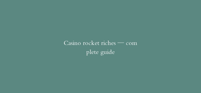 Casino rocket riches — complete guide