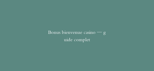 Bonus bienvenue casino — guide complet