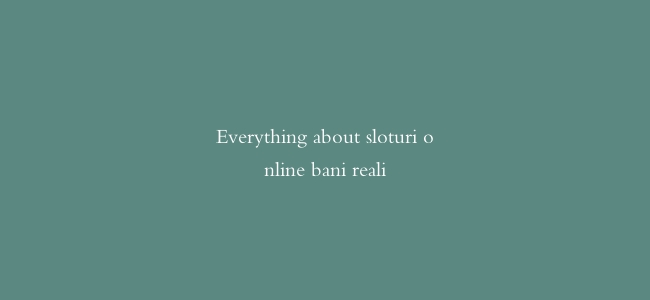 Everything about sloturi online bani reali