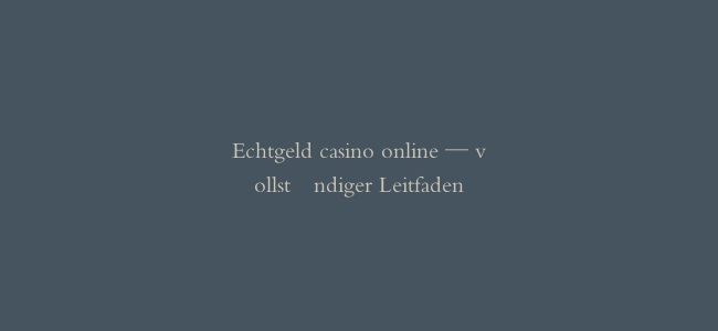 Echtgeld casino online — vollständiger Leitfaden