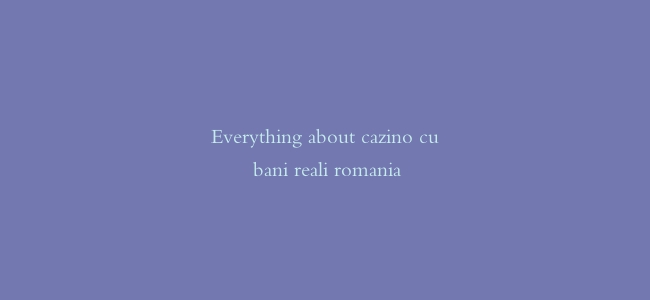 Everything about cazino cu bani reali romania