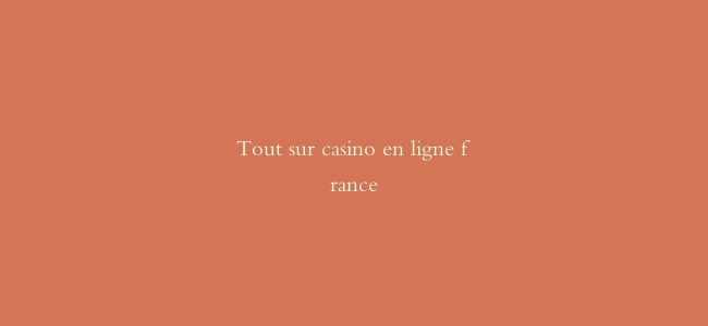 Tout sur casino en ligne france