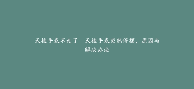 天梭手表不走了–天梭手表突然停摆，原因与解决办法
