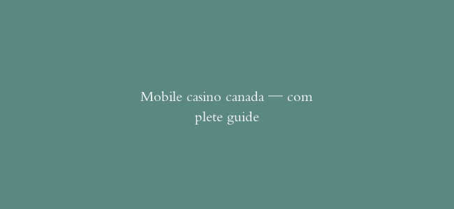 Mobile casino canada — complete guide