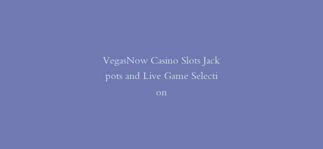 VegasNow Casino Slots Jackpots and Live Game Selection