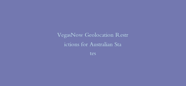 VegasNow Geolocation Restrictions for Australian States