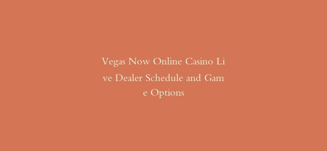 Vegas Now Online Casino Live Dealer Schedule and Game Options